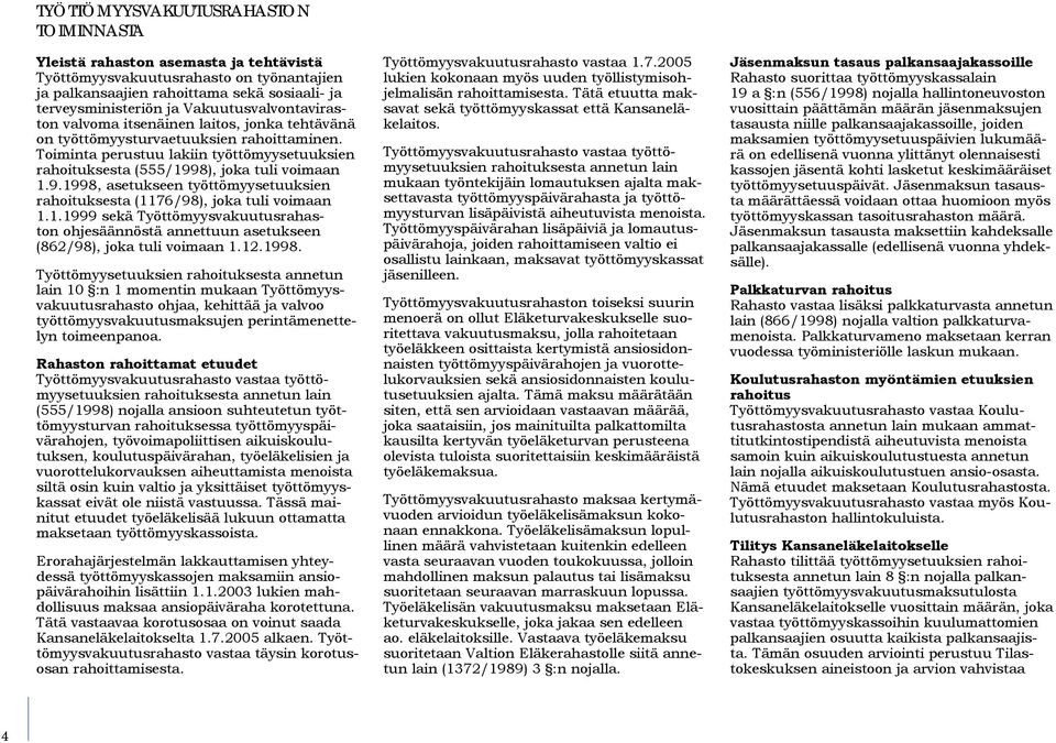 Toiminta perustuu lakiin työttömyysetuuksien rahoituksesta (555/1998), joka tuli voimaan 1.9.1998, asetukseen työttömyysetuuksien rahoituksesta (1176/98), joka tuli voimaan 1.1.1999 sekä Työttömyysvakuutusrahaston ohjesäännöstä annettuun asetukseen (862/98), joka tuli voimaan 1.