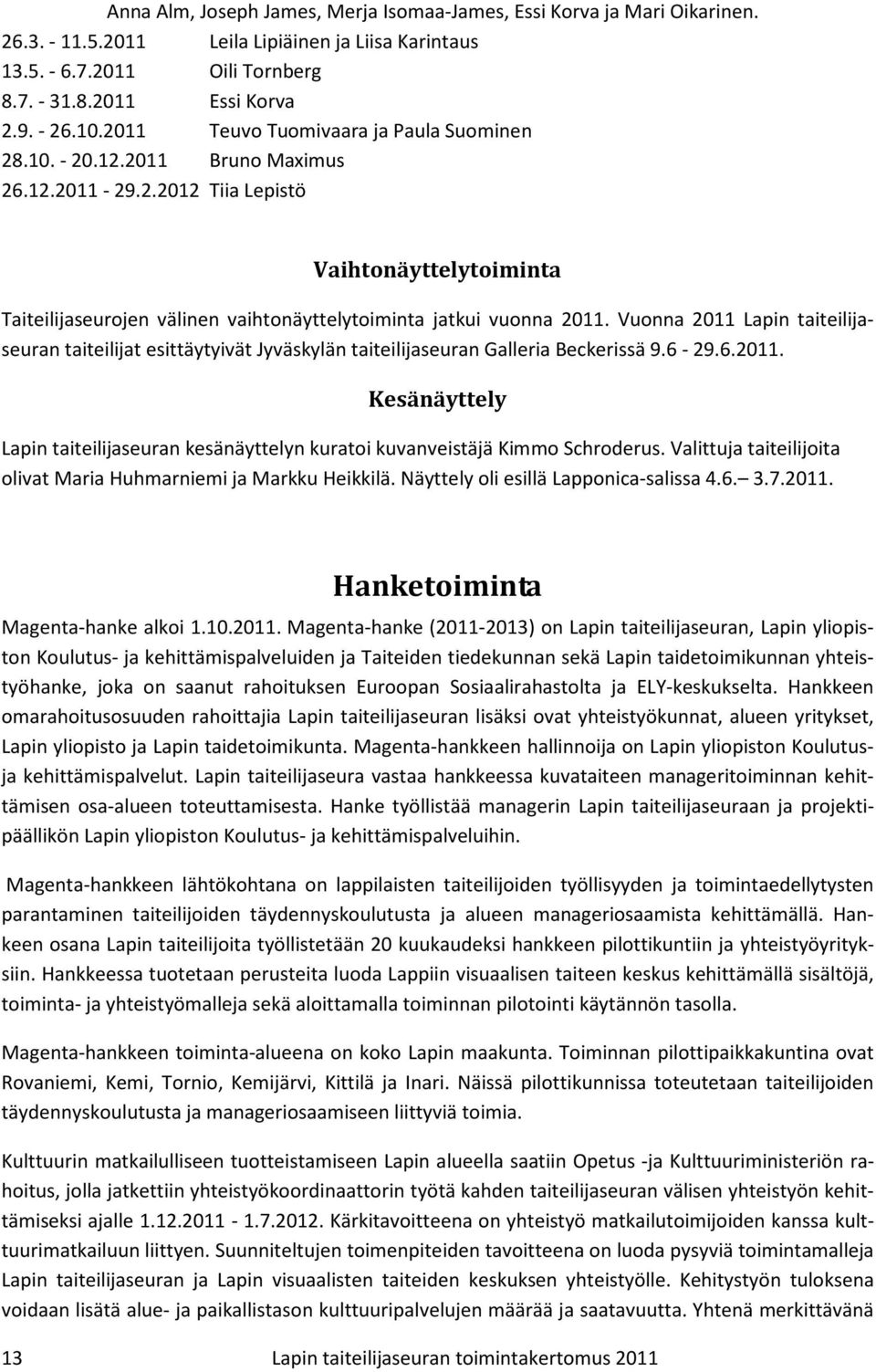 Vuonna 2011 Lapin taiteilijaseuran taiteilijat esittäytyivät Jyväskylän taiteilijaseuran Galleria Beckerissä 9.6-29.6.2011. Kesänäyttely Lapin taiteilijaseuran kesänäyttelyn kuratoi kuvanveistäjä Kimmo Schroderus.