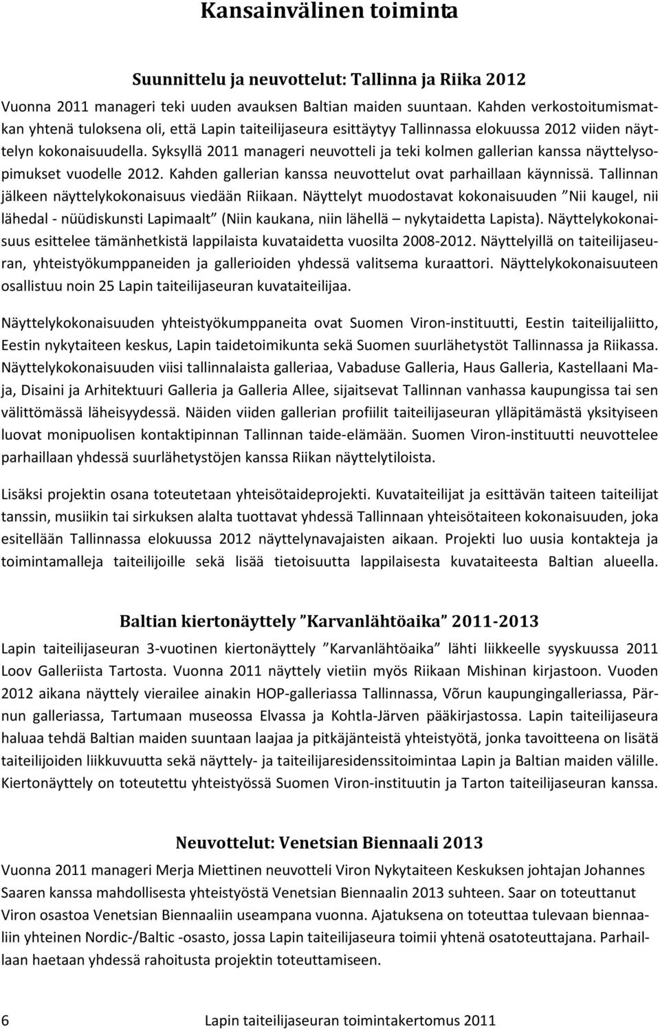 Syksyllä 2011 manageri neuvotteli ja teki kolmen gallerian kanssa näyttelysopimukset vuodelle 2012. Kahden gallerian kanssa neuvottelut ovat parhaillaan käynnissä.