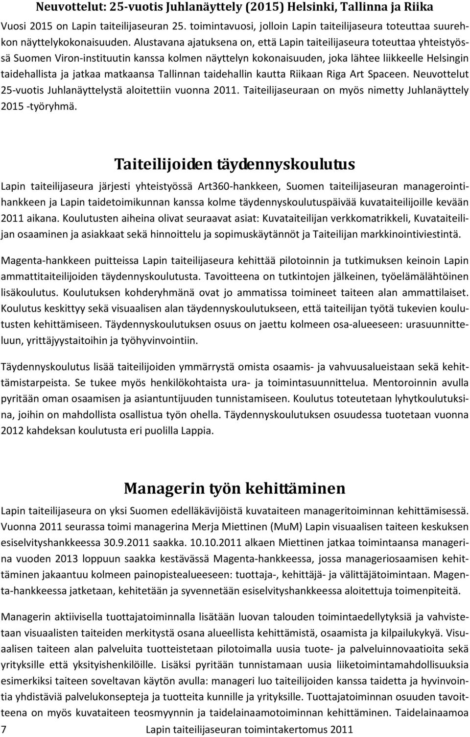 matkaansa Tallinnan taidehallin kautta Riikaan Riga Art Spaceen. Neuvottelut 25-vuotis Juhlanäyttelystä aloitettiin vuonna 2011. Taiteilijaseuraan on myös nimetty Juhlanäyttely 2015 -työryhmä.