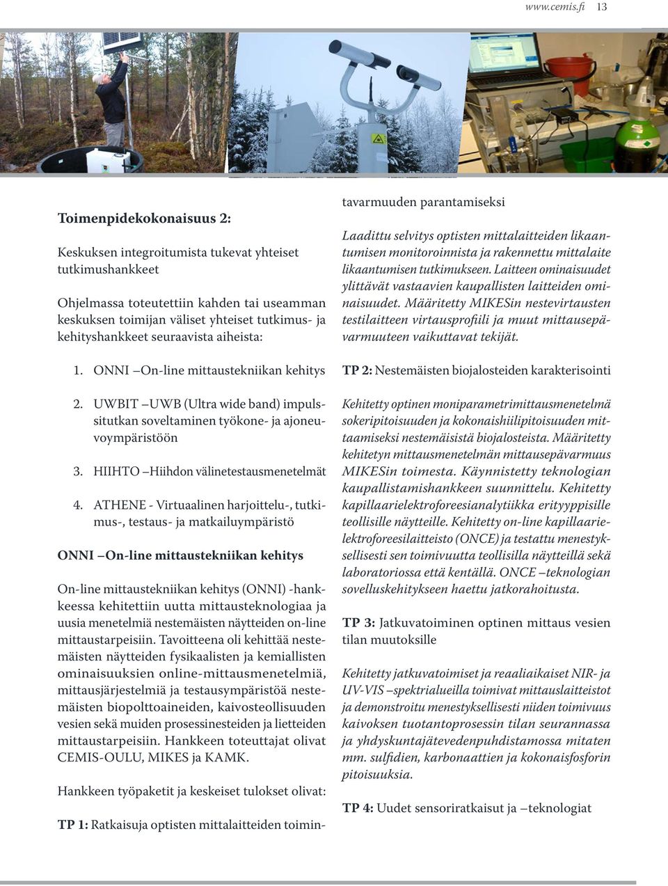 seuraavista aiheista: 1. ONNI On-line mittaustekniikan kehitys 2. UWBIT UWB (Ultra wide band) impulssitutkan soveltaminen työkone- ja ajoneuvoympäristöön 3. HIIHTO Hiihdon välinetestausmenetelmät 4.