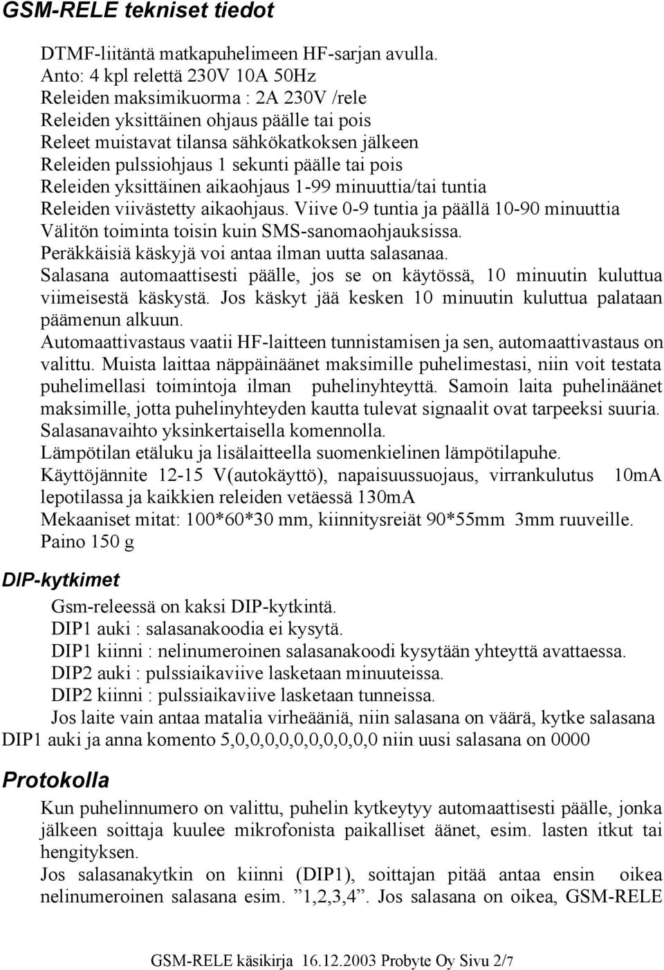 päälle tai pois Releiden yksittäinen aikaohjaus 1-99 minuuttia/tai tuntia Releiden viivästetty aikaohjaus.