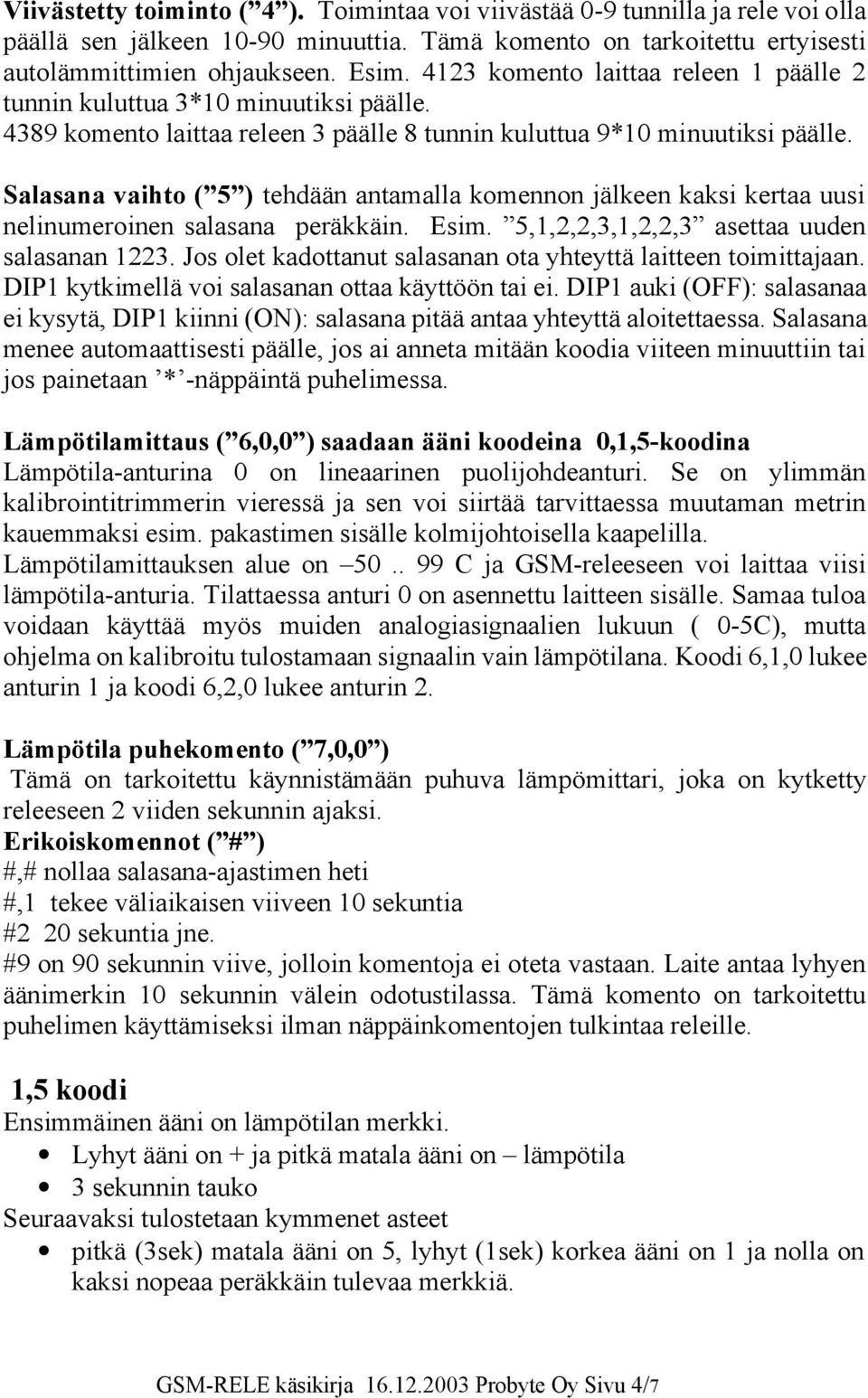 Salasana vaihto ( 5 ) tehdään antamalla komennon jälkeen kaksi kertaa uusi nelinumeroinen salasana peräkkäin. Esim. 5,1,2,2,3,1,2,2,3 asettaa uuden salasanan 1223.