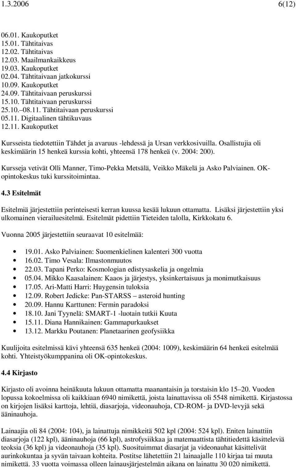 Osallistujia oli keskimäärin 15 henkeä kurssia kohti, yhteensä 178 henkeä (v. 2004: 200). Kursseja vetivät Olli Manner, Timo-Pekka Metsälä, Veikko Mäkelä ja Asko Palviainen.