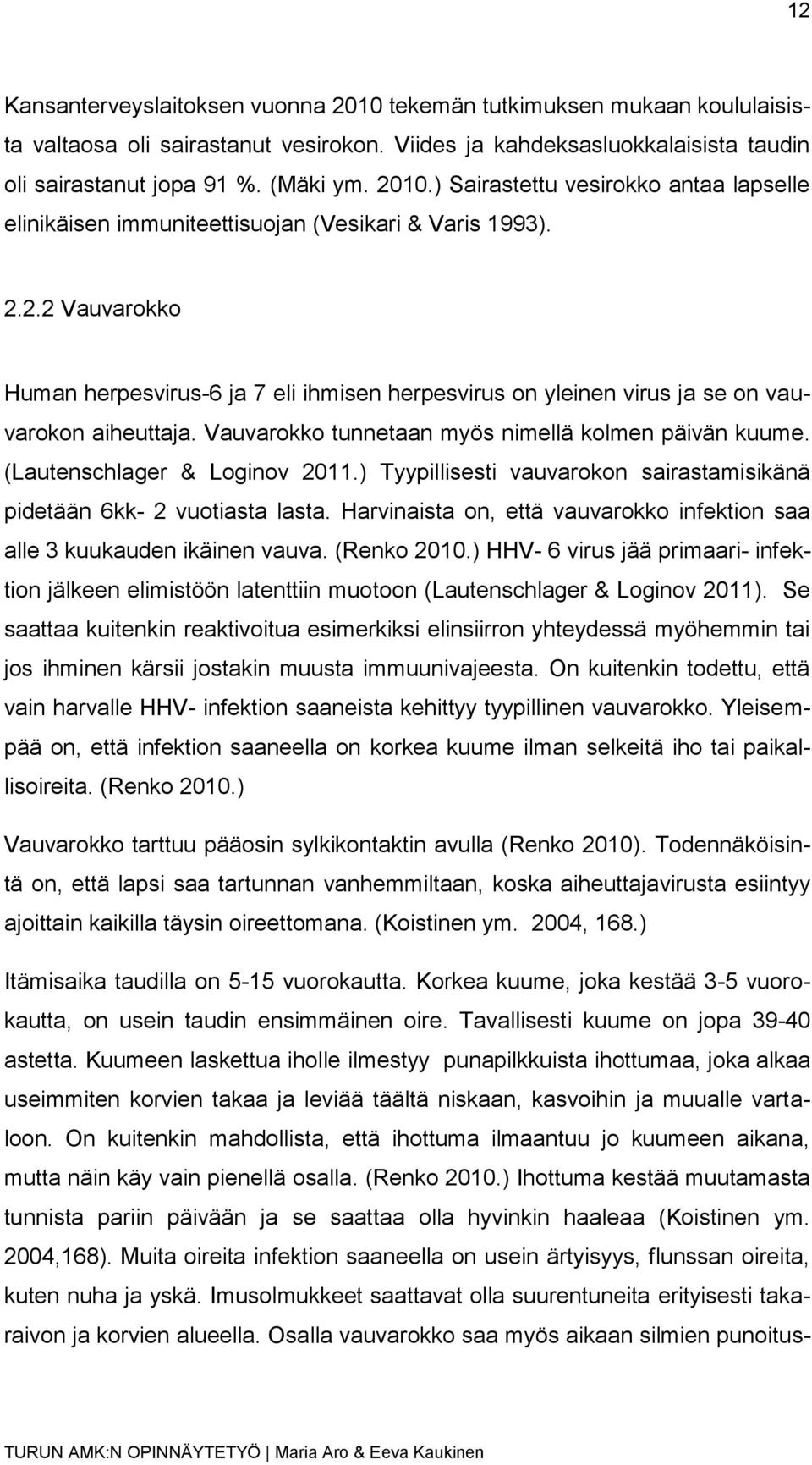 (Lautenschlager & Loginov 2011.) Tyypillisesti vauvarokon sairastamisikänä pidetään 6kk- 2 vuotiasta lasta. Harvinaista on, että vauvarokko infektion saa alle 3 kuukauden ikäinen vauva. (Renko 2010.