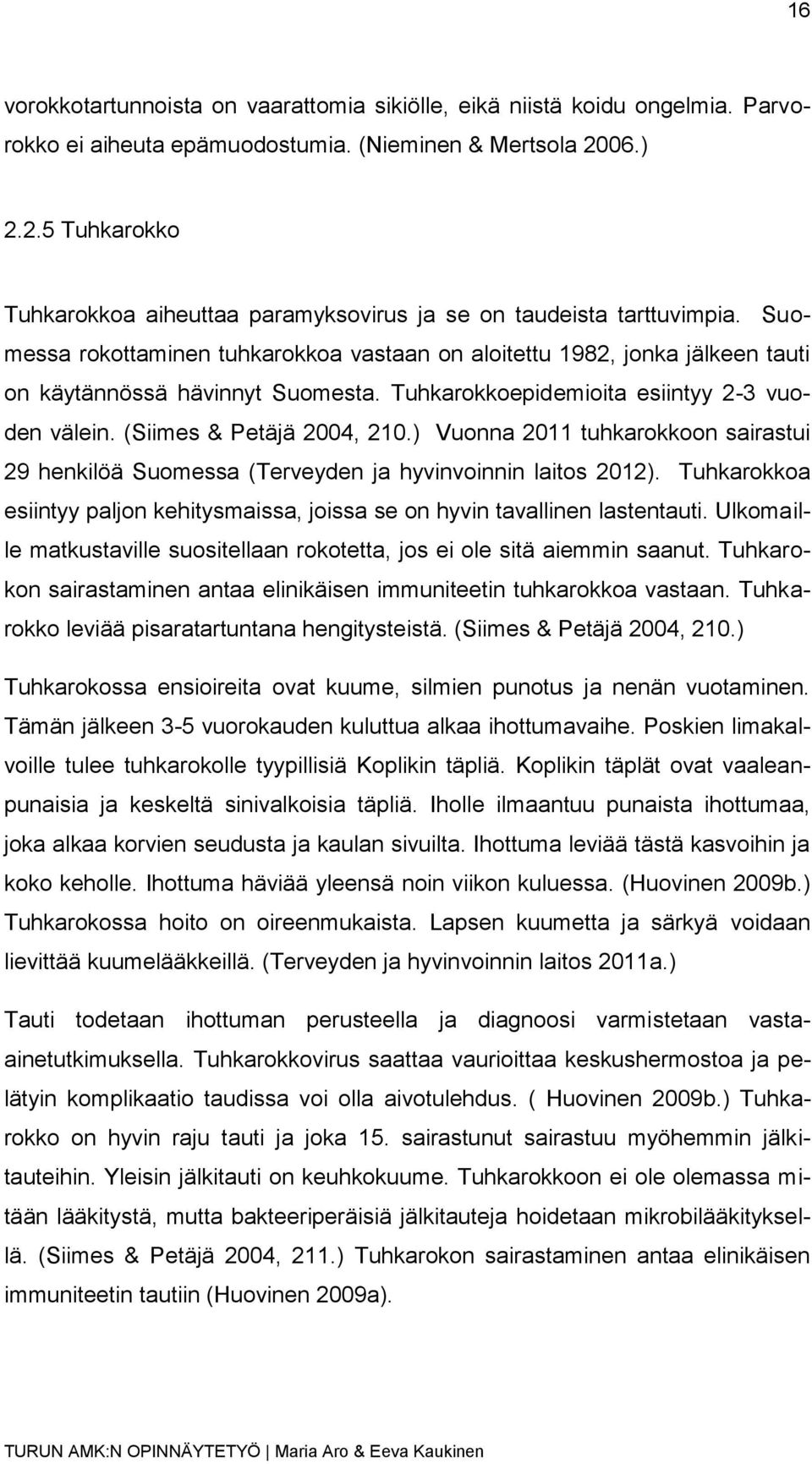 Suomessa rokottaminen tuhkarokkoa vastaan on aloitettu 1982, jonka jälkeen tauti on käytännössä hävinnyt Suomesta. Tuhkarokkoepidemioita esiintyy 2-3 vuoden välein. (Siimes & Petäjä 2004, 210.