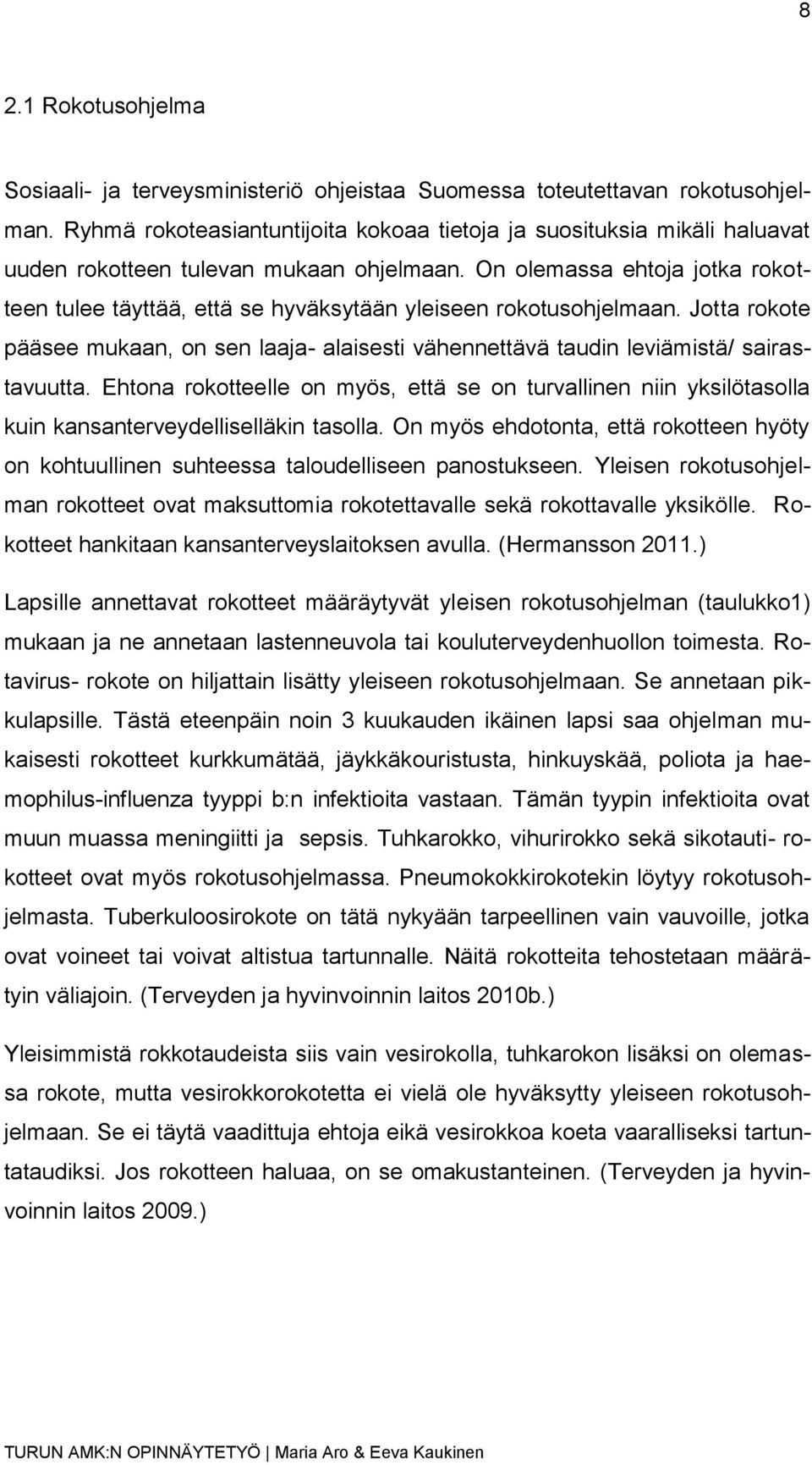 On olemassa ehtoja jotka rokotteen tulee täyttää, että se hyväksytään yleiseen rokotusohjelmaan. Jotta rokote pääsee mukaan, on sen laaja- alaisesti vähennettävä taudin leviämistä/ sairastavuutta.