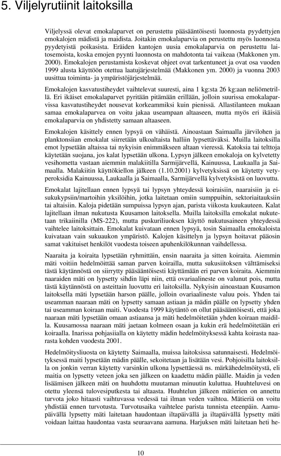 Eräiden kantojen uusia emokalaparvia on perustettu laitosemoista, koska emojen pyynti luonnosta on mahdotonta tai vaikeaa (Makkonen ym. 2000).