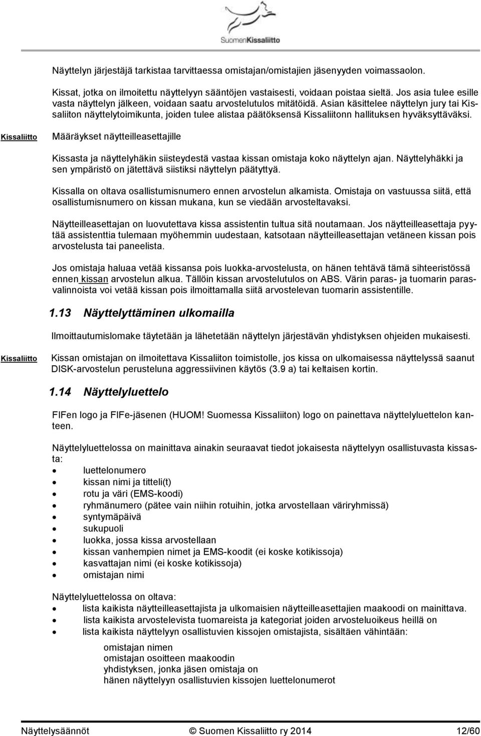 Asian käsittelee näyttelyn jury tai Kissaliiton näyttelytoimikunta, joiden tulee alistaa päätöksensä Kissaliitonn hallituksen hyväksyttäväksi.