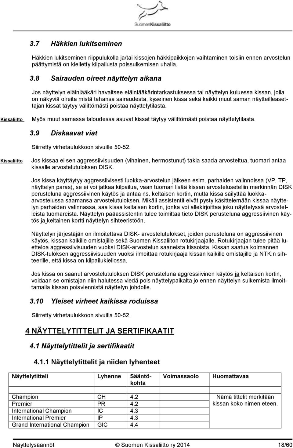 sekä kaikki muut saman näytteilleasettajan kissat täytyy välittömästi poistaa näyttelytilasta. Myös muut samassa taloudessa asuvat kissat täytyy välittömästi poistaa näyttelytilasta. 3.