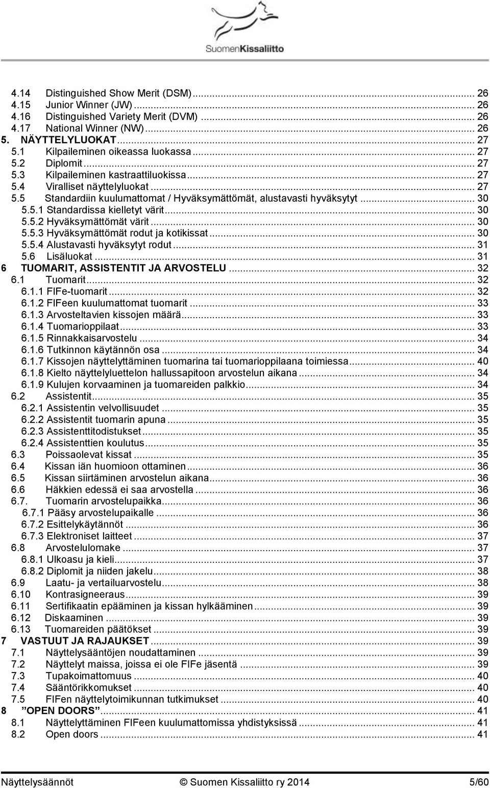.. 30 5.5.1 Standardissa kielletyt värit... 30 5.5.2 Hyväksymättömät värit... 30 5.5.3 Hyväksymättömät rodut ja kotikissat... 30 5.5.4 Alustavasti hyväksytyt rodut... 31 5.6 Lisäluokat.