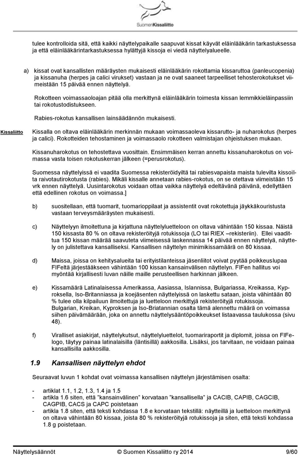 tehosterokotukset viimeistään 15 päivää ennen näyttelyä. Rokotteen voimassaoloajan pitää olla merkittynä eläinlääkärin toimesta kissan lemmikkieläinpassiin tai rokotustodistukseen.