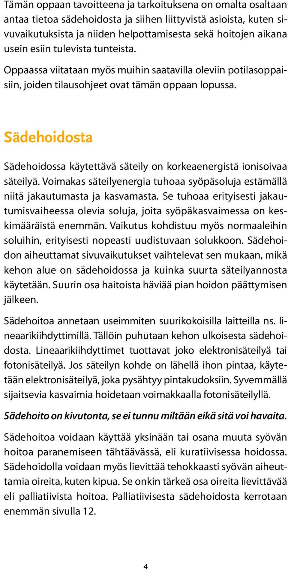 Sädehoidosta Sädehoidossa käytettävä säteily on korkeaenergistä ionisoivaa säteilyä. Voimakas säteilyenergia tuhoaa syöpäsoluja estämällä niitä jakautumasta ja kasvamasta.