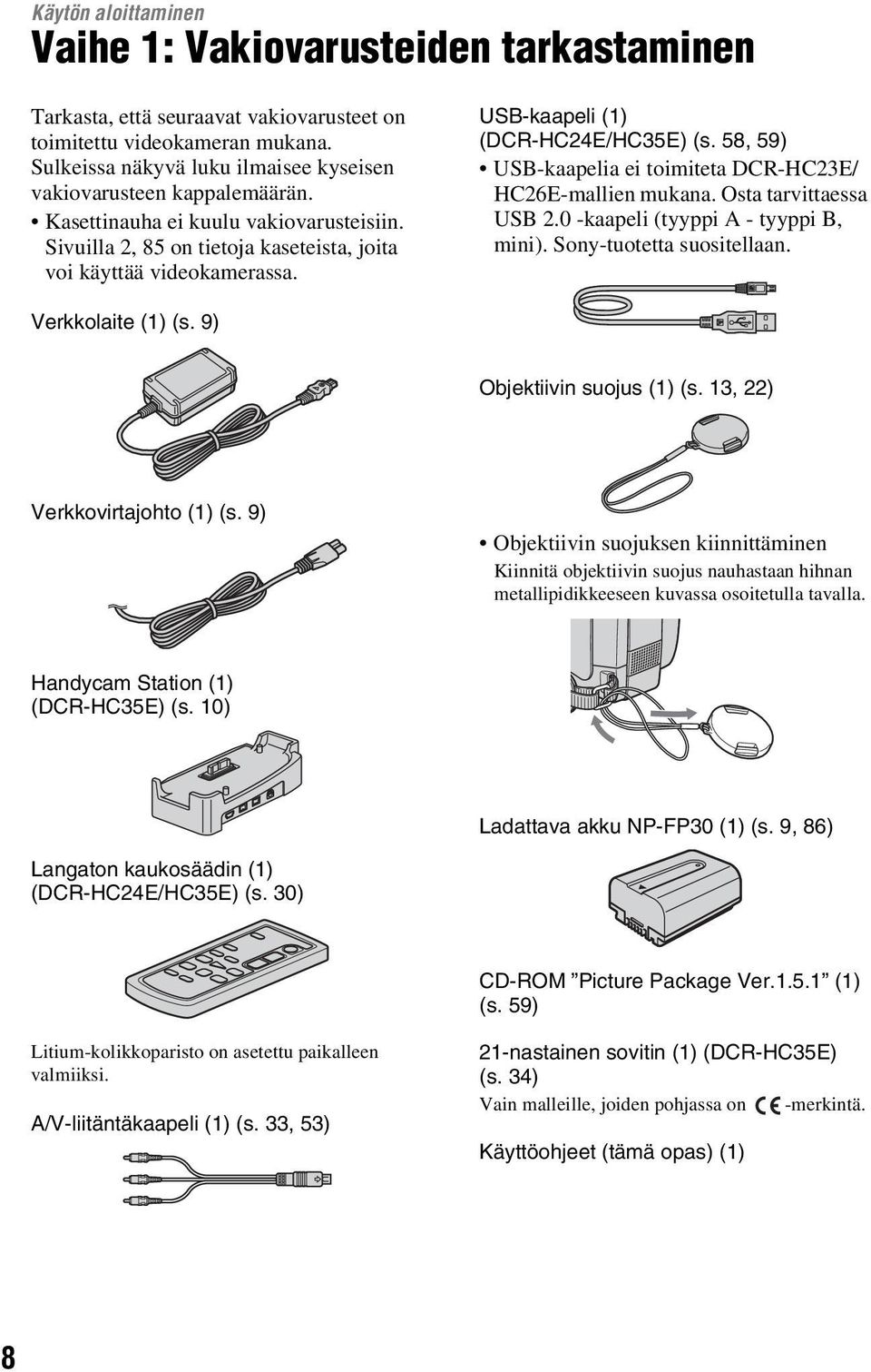 USB-kaapeli (1) (DCR-HC24E/HC35E) (s. 58, 59) USB-kaapelia ei toimiteta DCR-HC23E/ HC26E-mallien mukana. Osta tarvittaessa USB 2.0 -kaapeli (tyyppi A - tyyppi B, mini). Sony-tuotetta suositellaan.