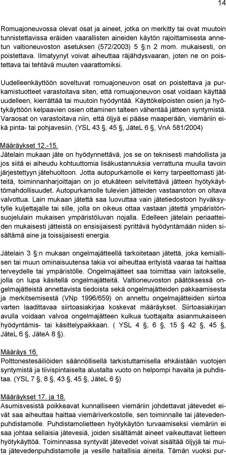 Uudelleenkäyttöön soveltuvat romuajoneuvon osat on poistettava ja purkamistuotteet varastoitava siten, että romuajoneuvon osat voidaan käyttää uudelleen, kierrättää tai muutoin hyödyntää.