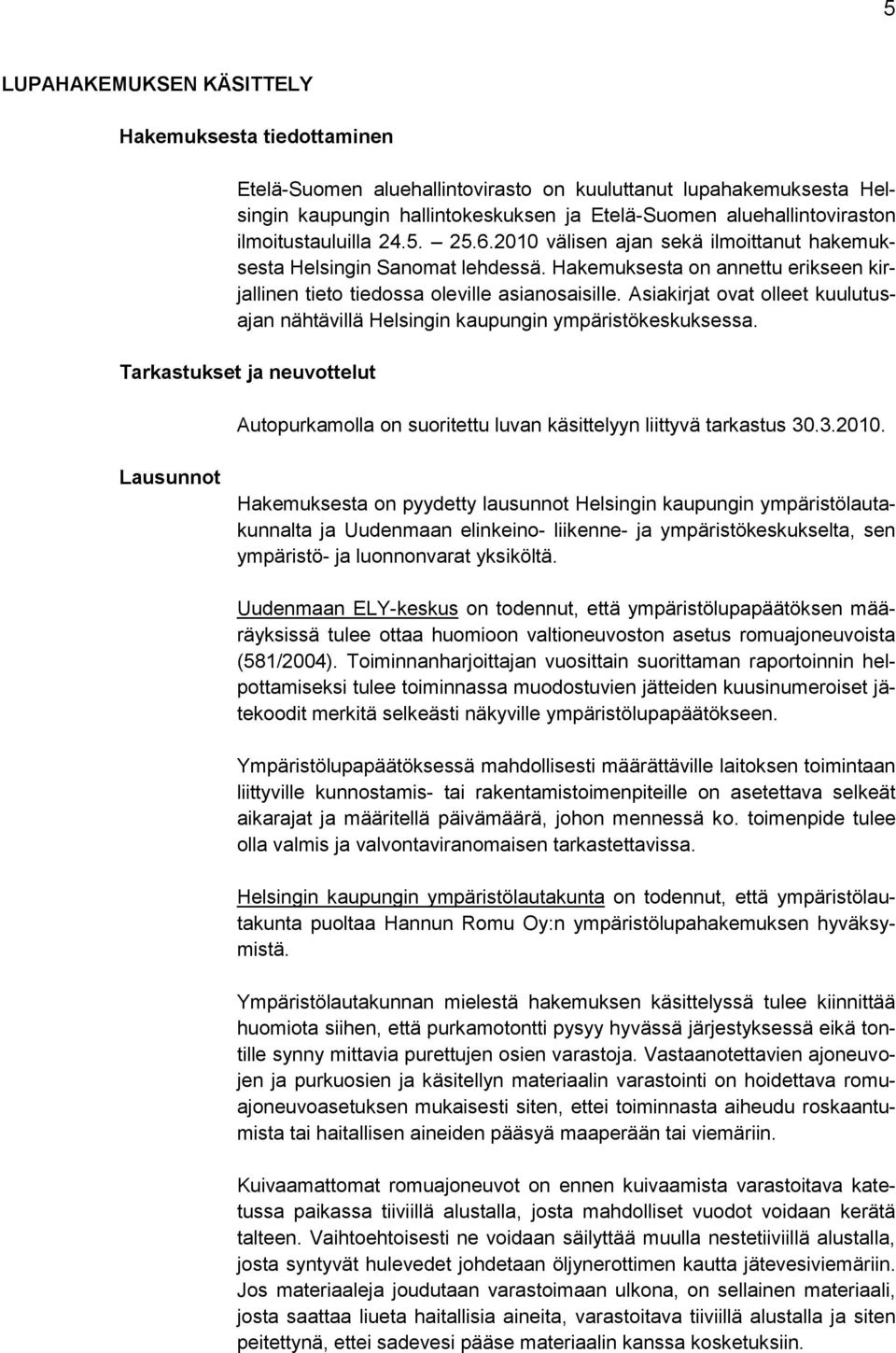 Asiakirjat ovat olleet kuulutusajan nähtävillä Helsingin kaupungin ympäristökeskuksessa. Tarkastukset ja neuvottelut Autopurkamolla on suoritettu luvan käsittelyyn liittyvä tarkastus 30.3.2010.