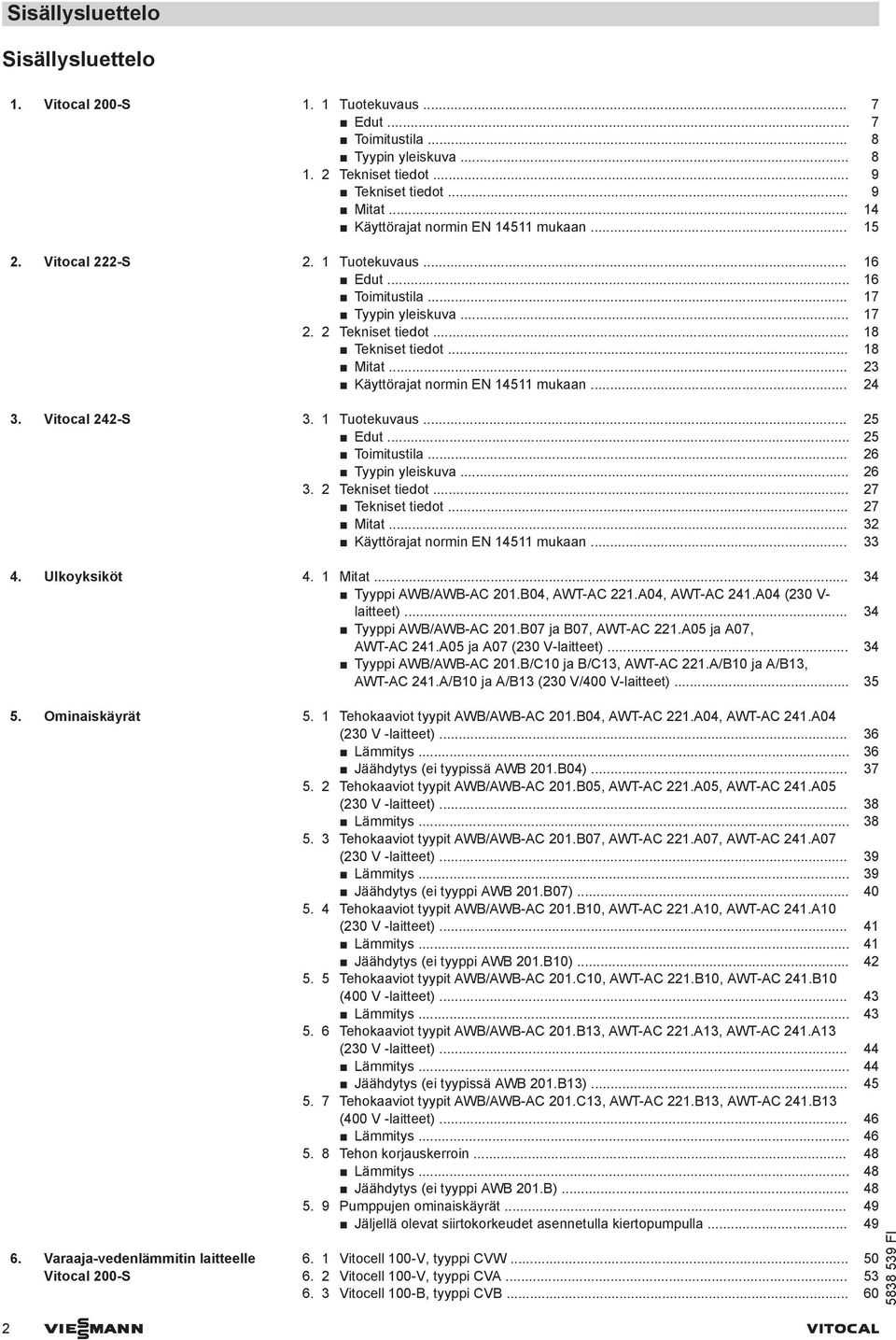 .. 23 Käyttörajat normin EN 14511 mukaan... 24 3. Vitocal 242-S 3. 1 Tuotekuvaus... 25 Edut... 25 Toimitustila... 26 Tyypin yleiskuva... 26 3. 2 Tekniset tiedot... 27 Tekniset tiedot... 27 Mitat.