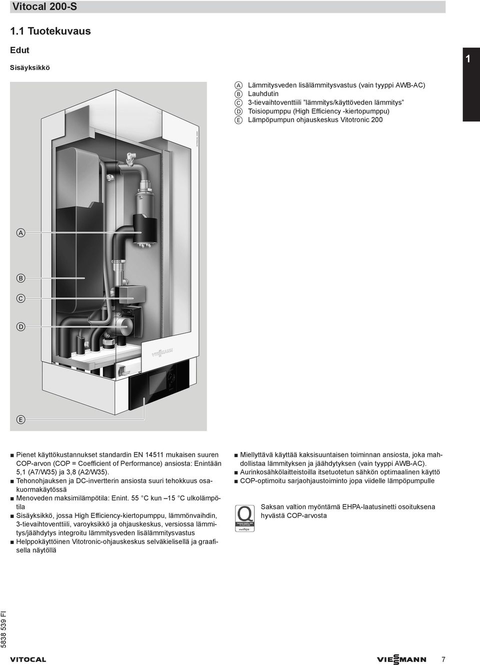 -kiertopumppu) E Lämpöpumpun ohjauskeskus Vitotronic 200 Pienet käyttökustannukset standardin EN 14511 mukaisen suuren COP-arvon (COP = Coefficient of Performance) ansiosta: Enintään 5,1 (A7/W35) ja