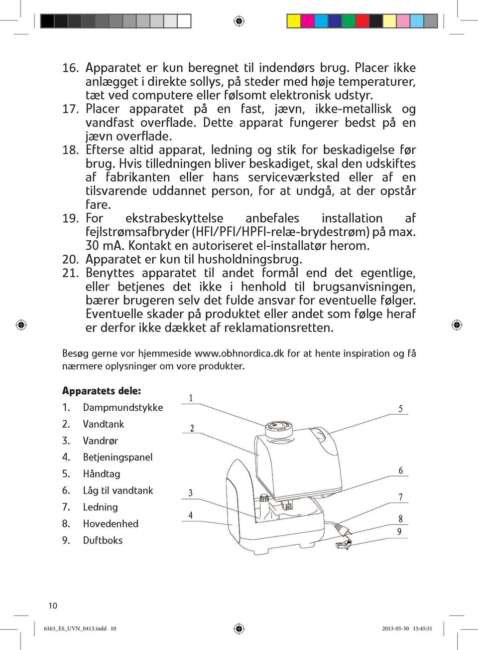 Hvis tilledningen bliver beskadiget, skal den udskiftes af fabrikanten eller hans serviceværksted eller af en tilsvarende uddannet person, for at undgå, at der opstår fare. 19.