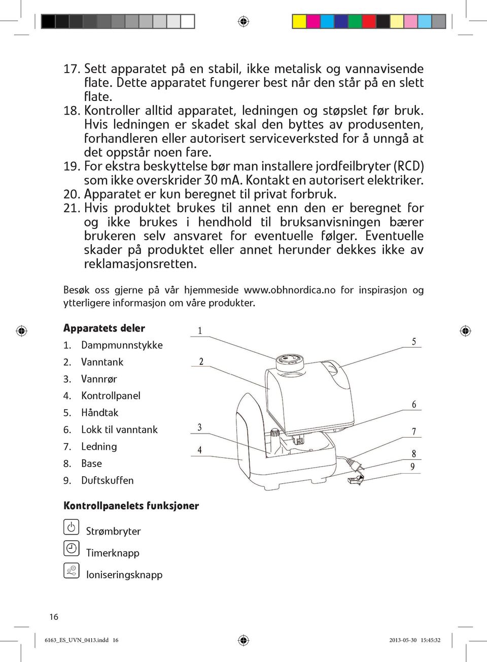 For ekstra beskyttelse bør man installere jordfeilbryter (RCD) som ikke overskrider 30 ma. Kontakt en autorisert elektriker. 20. Apparatet er kun beregnet til privat forbruk. 21.