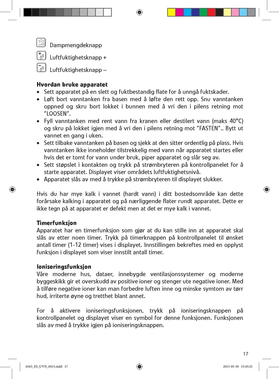 Fyll vanntanken med rent vann fra kranen eller destilert vann (maks 40 C) og skru på lokket igjen med å vri den i pilens retning mot FASTEN.. Bytt ut vannet en gang i uken.