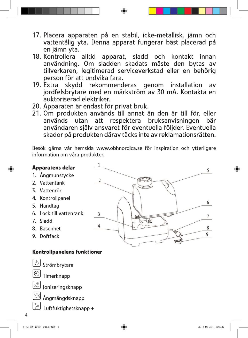 Extra skydd rekommenderas genom installation av jordfelsbrytare med en märkström av 30 ma. Kontakta en auktoriserad elektriker. 20. Apparaten är endast för privat bruk. 21.