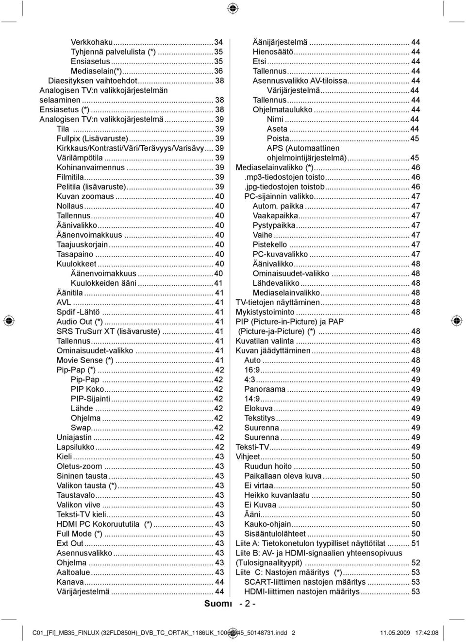 .. 39 Pelitila (lisävaruste)... 39 Kuvan zoomaus... 40 Nollaus... 40 Tallennus... 40 Äänivalikko... 40 Äänenvoimakkuus... 40 Taajuuskorjain... 40 Tasapaino... 40 Kuulokkeet... 40 Äänenvoimakkuus...40 Kuulokkeiden ääni.