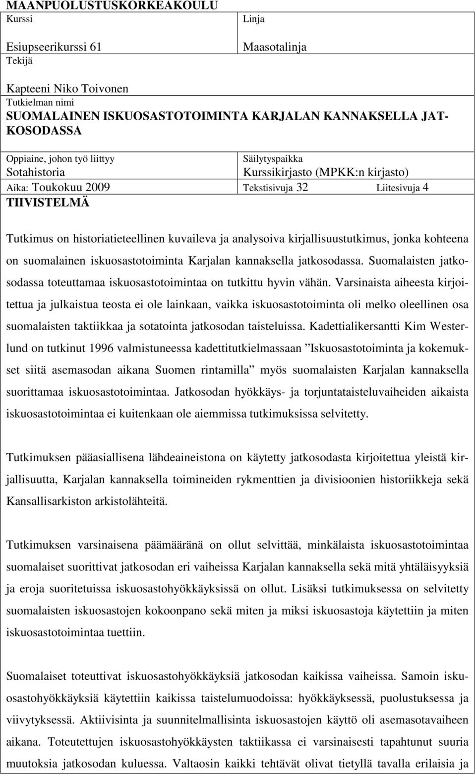 kirjallisuustutkimus, jonka kohteena on suomalainen iskuosastotoiminta Karjalan kannaksella jatkosodassa. Suomalaisten jatkosodassa toteuttamaa iskuosastotoimintaa on tutkittu hyvin vähän.