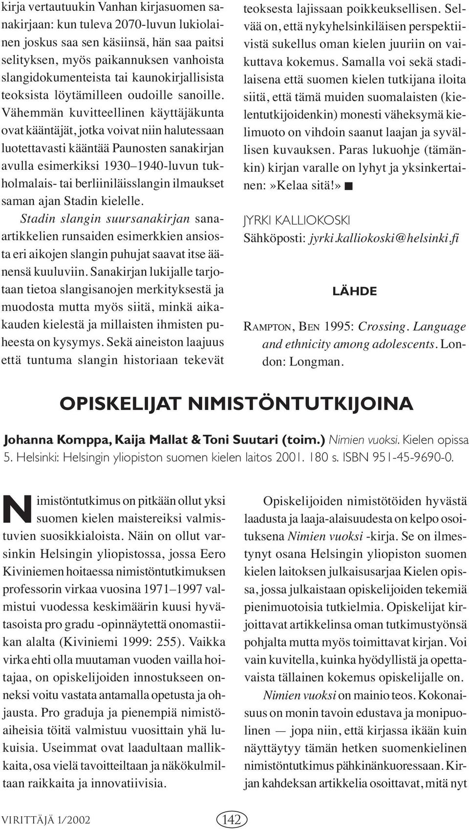 Vähemmän kuvitteellinen käyttäjäkunta ovat kääntäjät, jotka voivat niin halutessaan luotettavasti kääntää Paunosten sanakirjan avulla esimerkiksi 1930 1940-luvun tukholmalais- tai berliiniläisslangin