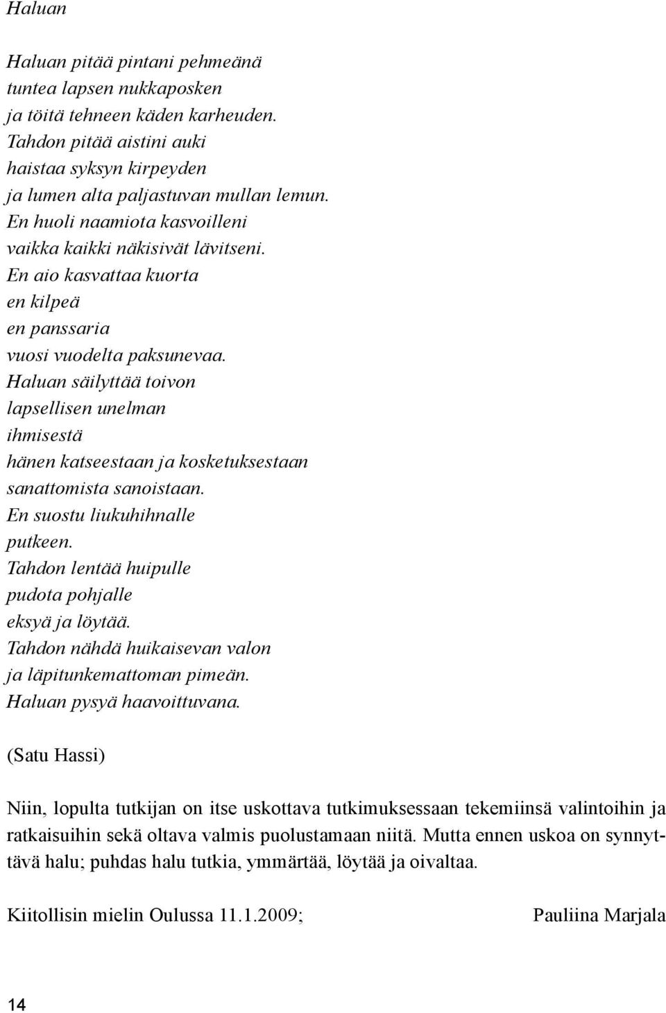 Haluan säilyttää toivon lapsellisen unelman ihmisestä hänen katseestaan ja kosketuksestaan sanattomista sanoistaan. En suostu liukuhihnalle putkeen.