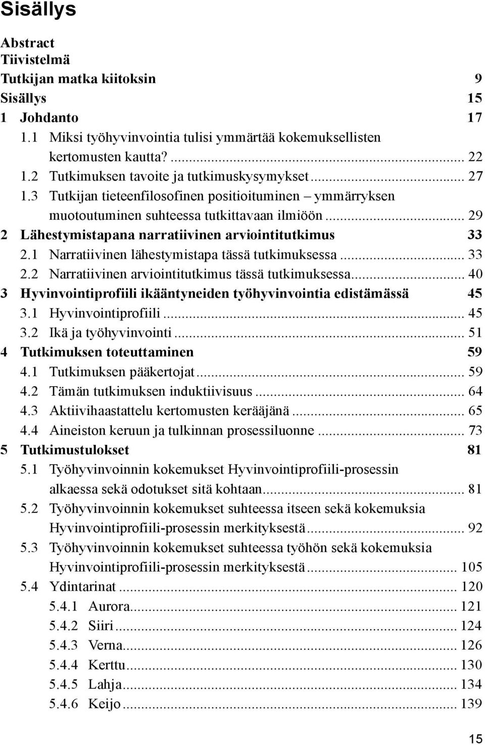 .. 29 2 Lähestymistapana narratiivinen arviointitutkimus 33 2.1 Narratiivinen lähestymistapa tässä tutkimuksessa... 33 2.2 Narratiivinen arviointitutkimus tässä tutkimuksessa.