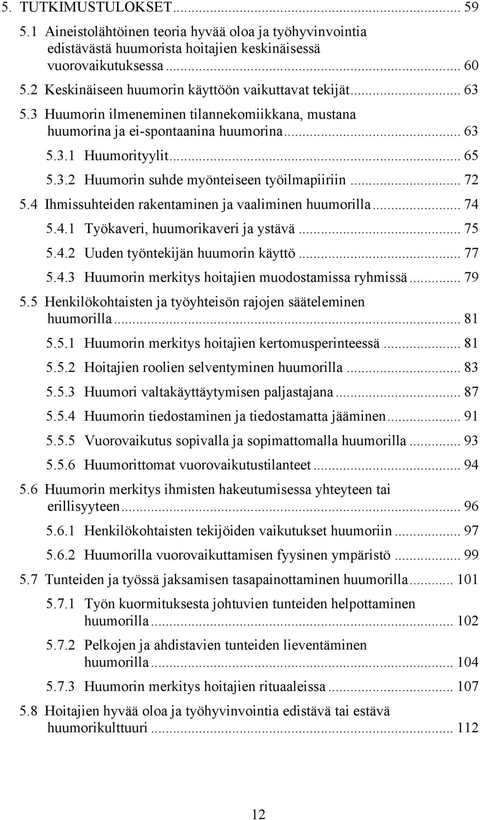 .. 72 5.4 Ihmissuhteiden rakentaminen ja vaaliminen huumorilla... 74 5.4.1 Työkaveri, huumorikaveri ja ystävä... 75 5.4.2 Uuden työntekijän huumorin käyttö... 77 5.4.3 Huumorin merkitys hoitajien muodostamissa ryhmissä.