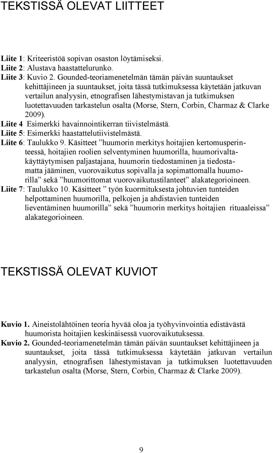 luotettavuuden tarkastelun osalta (Morse, Stern, Corbin, Charmaz & Clarke 2009). Liite 4 Esimerkki havainnointikerran tiivistelmästä. Liite 5: Esimerkki haastattelutiivistelmästä. Liite 6: Taulukko 9.