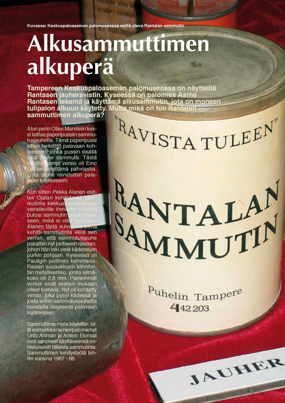 Alun perin Olavi Mandelin keksi laittaa paperipussiin sammutusjauhetta. Tämä paperipussi sitten heitettiin palavaan kohteeseen, jonka pussin sisällä ollut jauhe sammutti.