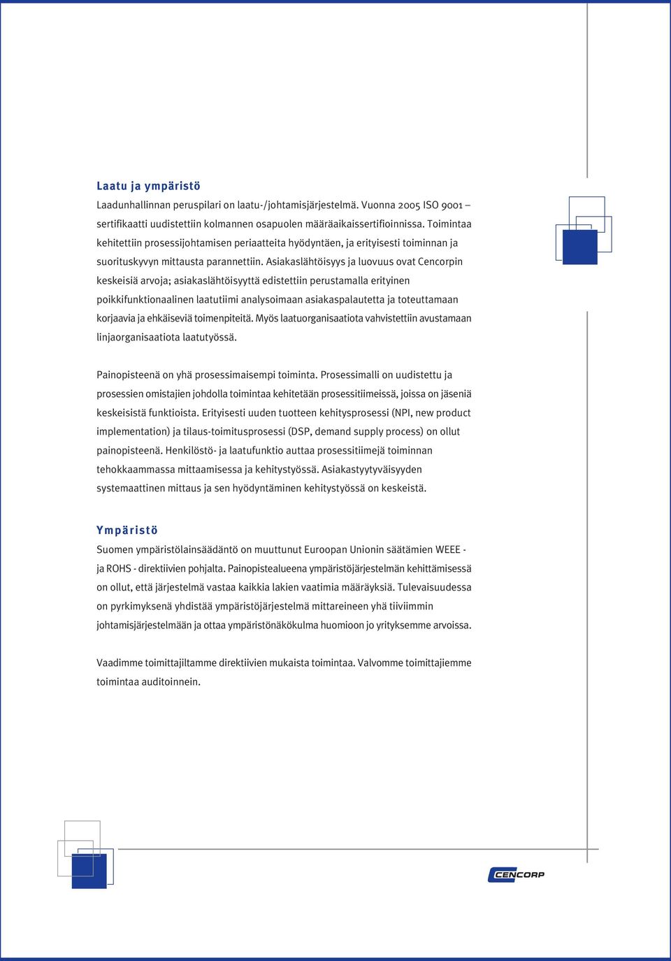 Asiakaslähtöisyys ja luovuus ovat Cencorpin keskeisiä arvoja; asiakaslähtöisyyttä edistettiin perustamalla erityinen poikkifunktionaalinen laatutiimi analysoimaan asiakaspalautetta ja toteuttamaan