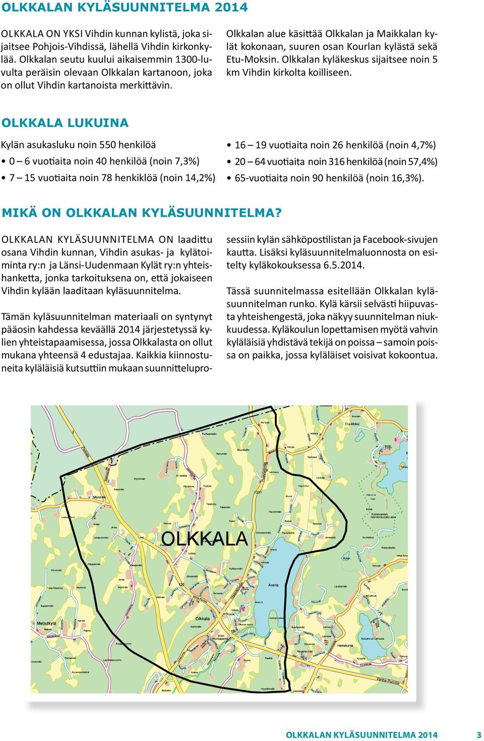 Olkkalan alue käsittää Olkkalan ja Maikkalan kylät kokonaan, suuren osan Kourlan kylästä sekä Etu Moksin. Olkkalan kyläkeskus sijaitsee noin 5 km Vihdin kirkolta koilliseen.