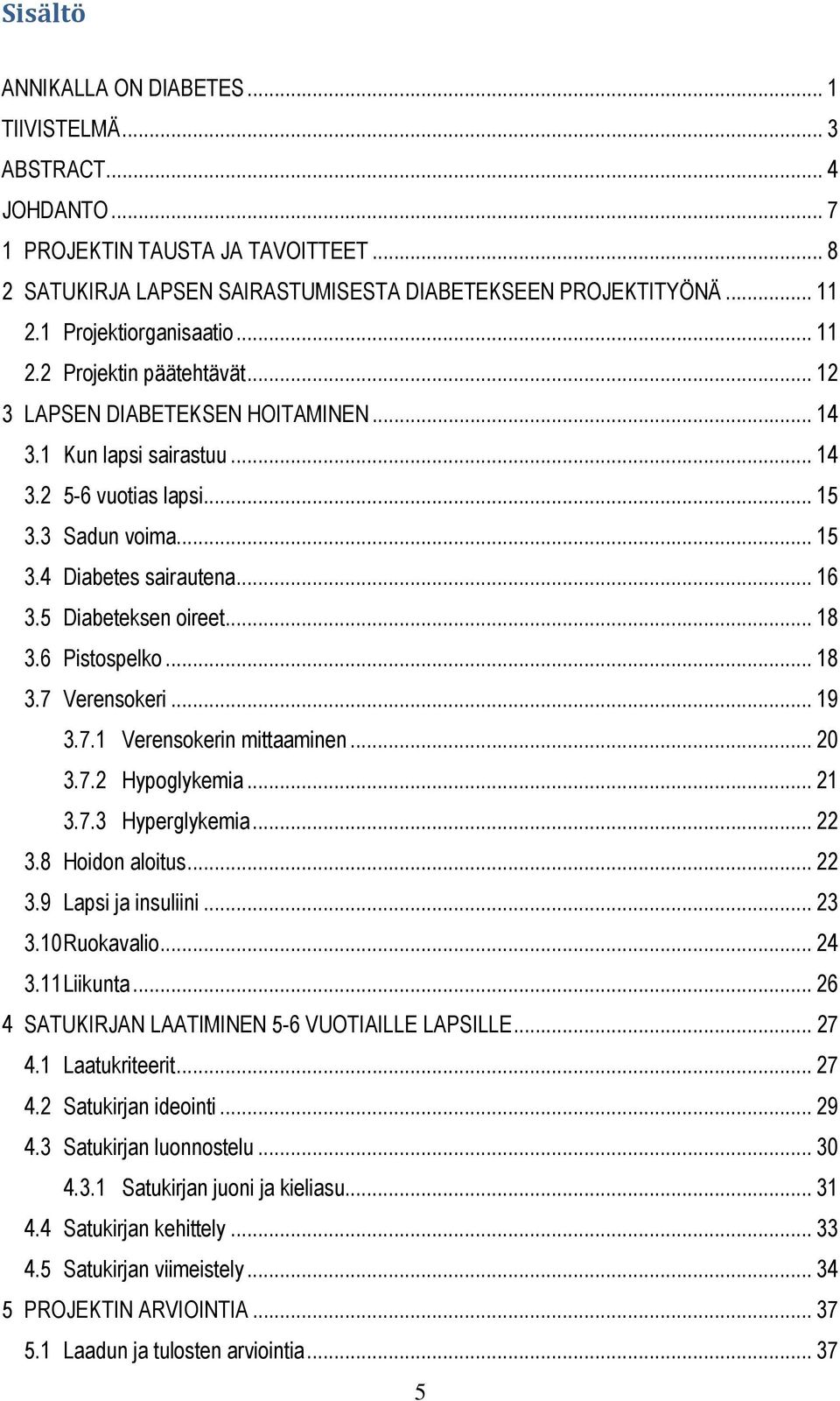 .. 16 3.5 Diabeteksen oireet... 18 3.6 Pistospelko... 18 3.7 Verensokeri... 19 3.7.1 Verensokerin mittaaminen... 20 3.7.2 Hypoglykemia... 21 3.7.3 Hyperglykemia... 22 3.8 Hoidon aloitus... 22 3.9 Lapsi ja insuliini.