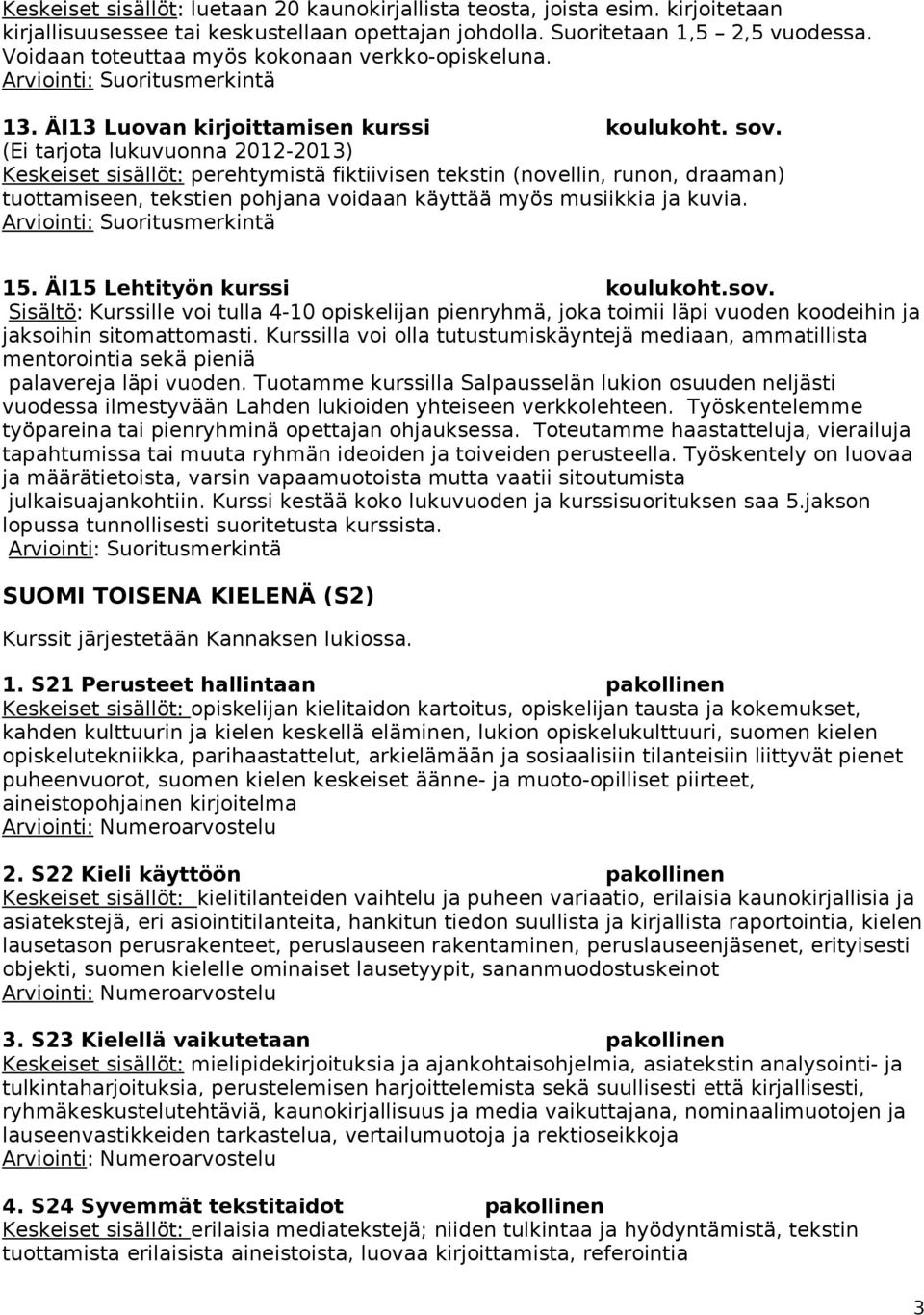 (Ei tarjota lukuvuonna 2012-2013) perehtymistä fiktiivisen tekstin (novellin, runon, draaman) tuottamiseen, tekstien pohjana voidaan käyttää myös musiikkia ja kuvia. 15.