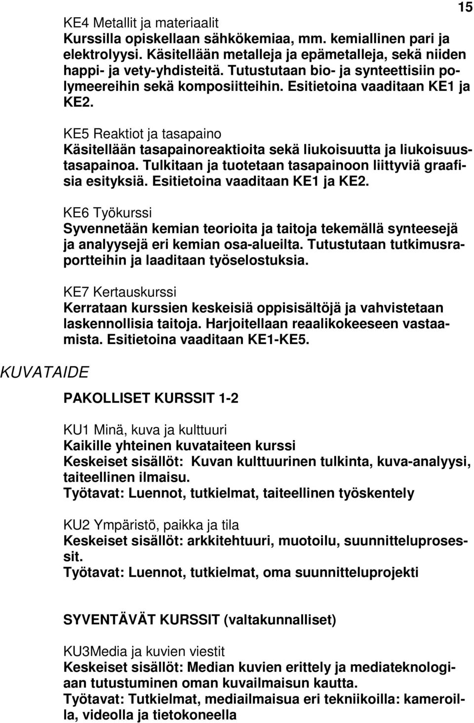 KE5 Reaktiot ja tasapaino Käsitellään tasapainoreaktioita sekä liukoisuutta ja liukoisuustasapainoa. Tulkitaan ja tuotetaan tasapainoon liittyviä graafisia esityksiä. Esitietoina vaaditaan KE1 ja KE2.