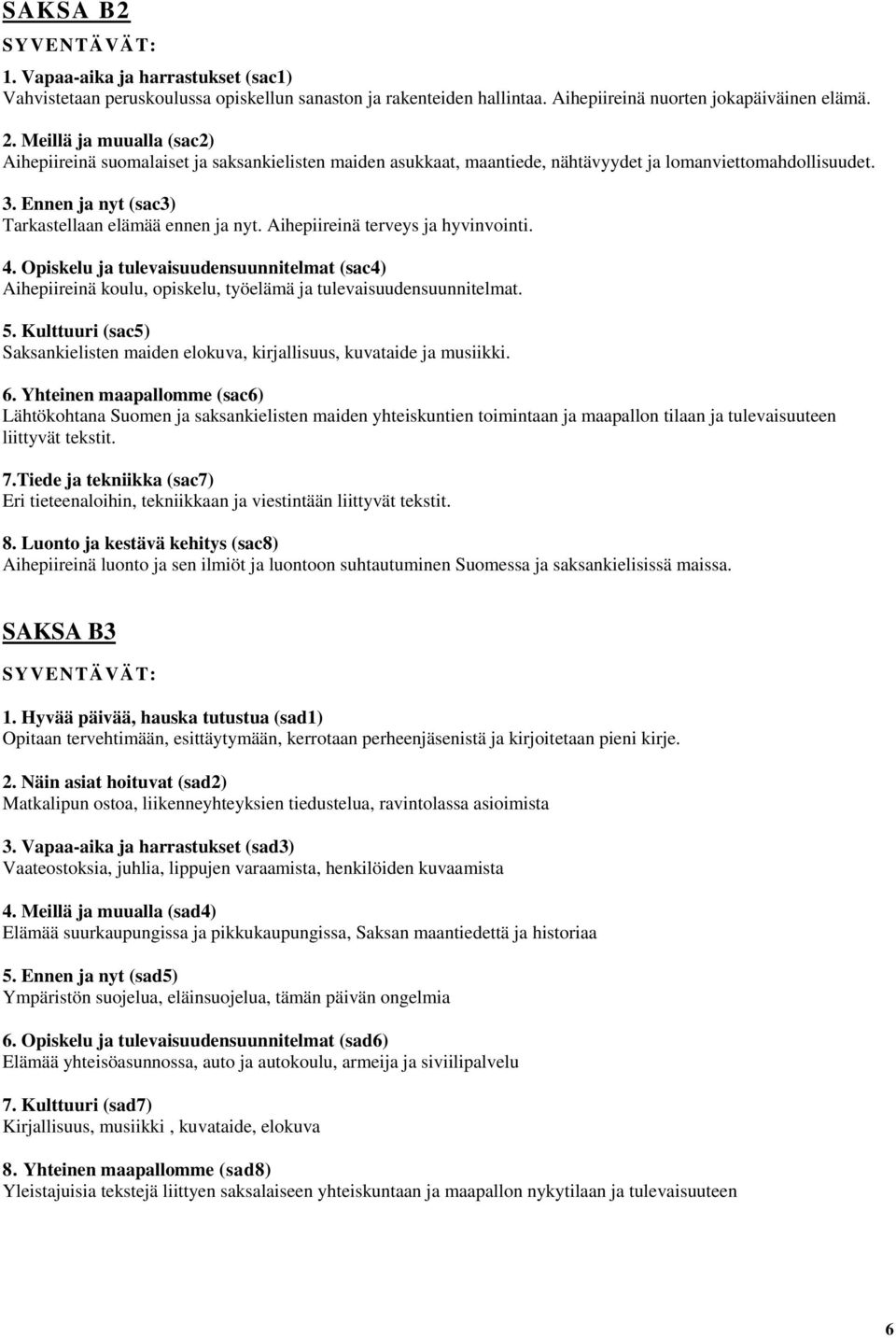 Aihepiireinä terveys ja hyvinvointi. 4. Opiskelu ja tulevaisuudensuunnitelmat (sac4) Aihepiireinä koulu, opiskelu, työelämä ja tulevaisuudensuunnitelmat. 5.