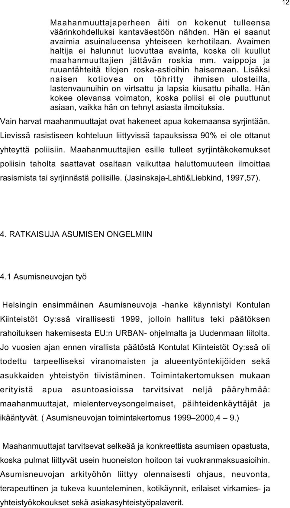 Lisäksi naisen kotiovea on töhritty ihmisen ulosteilla, lastenvaunuihin on virtsattu ja lapsia kiusattu pihalla.