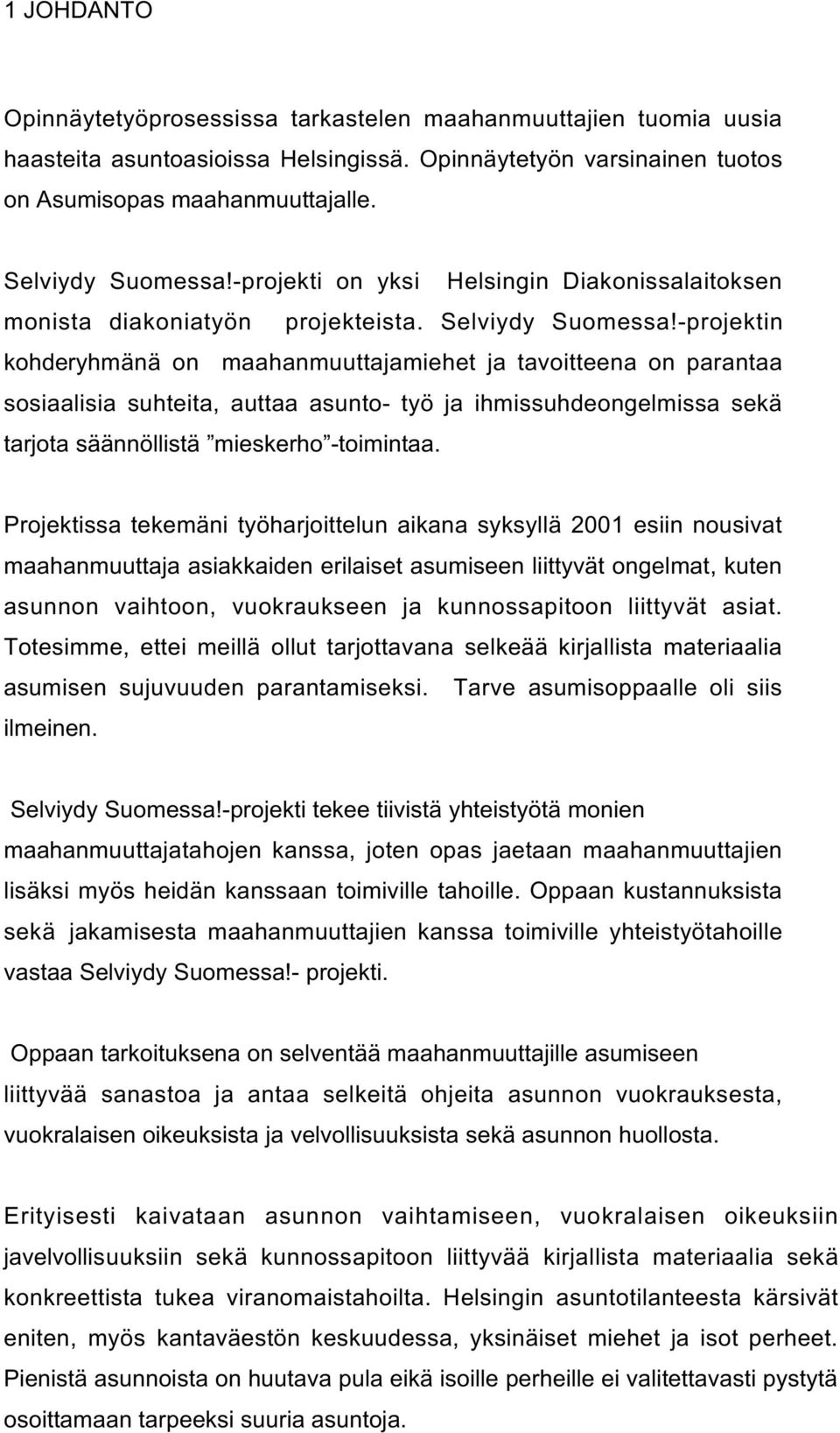 -projektin kohderyhmänä on maahanmuuttajamiehet ja tavoitteena on parantaa sosiaalisia suhteita, auttaa asunto- työ ja ihmissuhdeongelmissa sekä tarjota säännöllistä mieskerho -toimintaa.