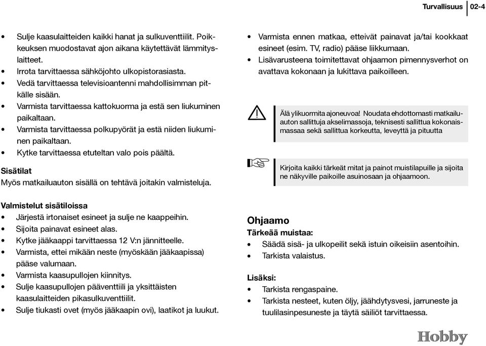 Varmista tarvittaessa polkupyörät ja estä niiden liukuminen paikaltaan. Kytke tarvittaessa etuteltan valo pois päältä. Sisätilat Myös matkailuauton sisällä on tehtävä joitakin valmisteluja.