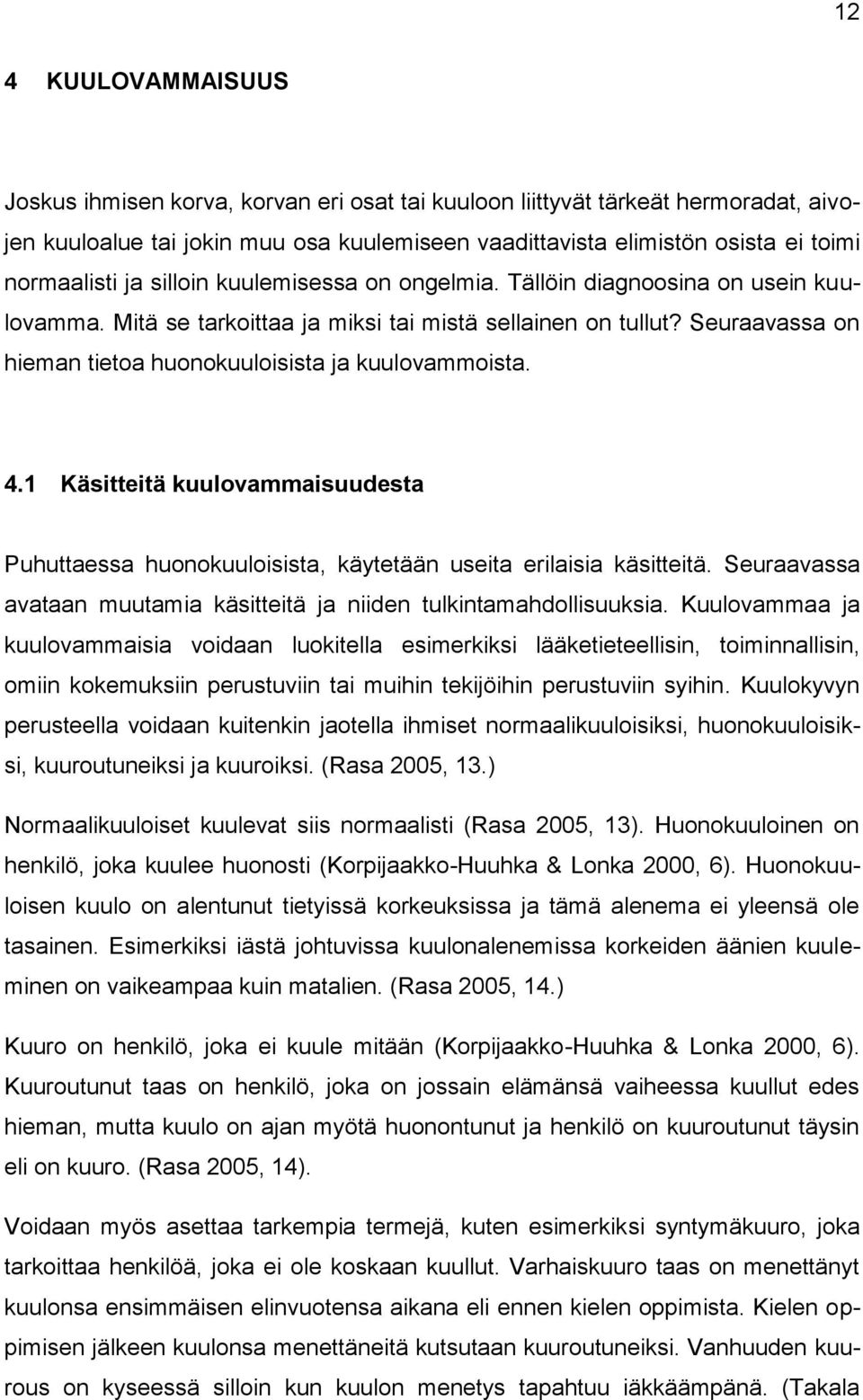 Seuraavassa on hieman tietoa huonokuuloisista ja kuulovammoista. 4.1 Käsitteitä kuulovammaisuudesta Puhuttaessa huonokuuloisista, käytetään useita erilaisia käsitteitä.