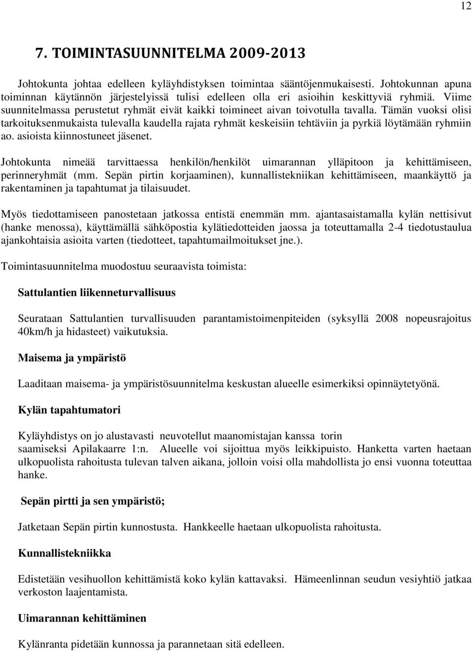 Tämän vuoksi olisi tarkoituksenmukaista tulevalla kaudella rajata ryhmät keskeisiin tehtäviin ja pyrkiä löytämään ryhmiin ao. asioista kiinnostuneet jäsenet.