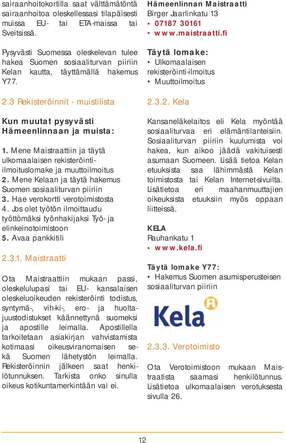 Mene Maistraattiin ja täytä ulkomaalaisen rekisteröintiilmoituslomake ja muuttoilmoitus 2. Mene Kelaan ja täytä hakemus Suomen sosiaaliturvan piiriin 3. Hae verokortti verotoimistosta 4.