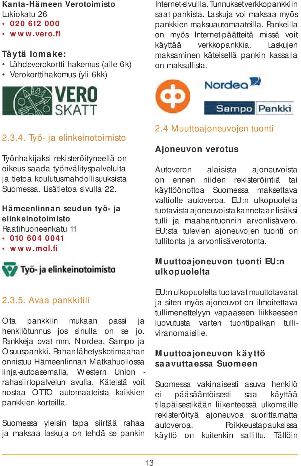 Työ- ja elinkeinotoimisto Työnhakijaksi rekisteröityneellä on oikeus saada työnvälityspalveluita ja tietoa koulutusmahdollisuuksista Suomessa. Lisätietoa sivulla 22.