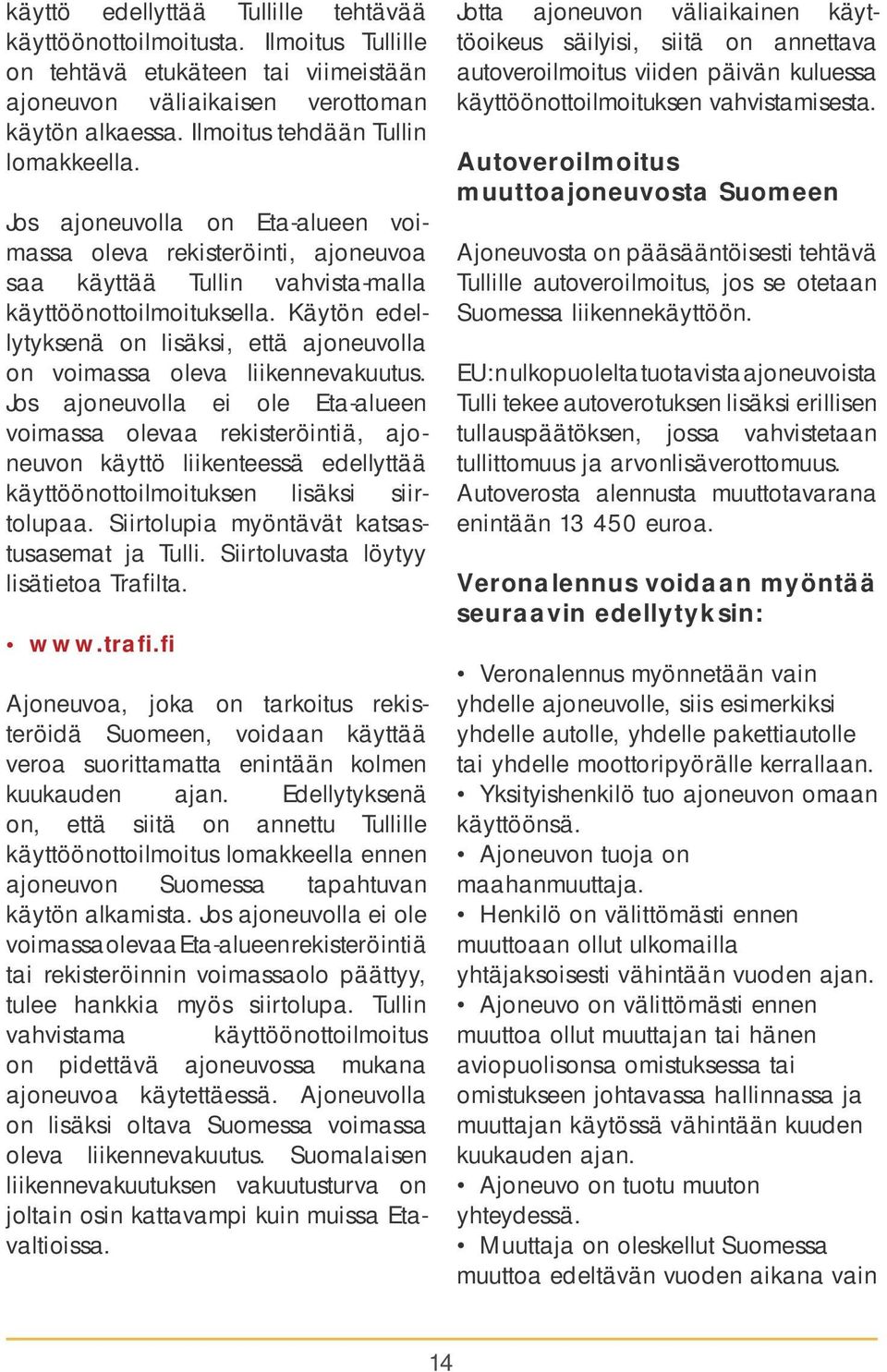 Käytön edellytyksenä on lisäksi, että ajoneuvolla on voimassa oleva liikennevakuutus.