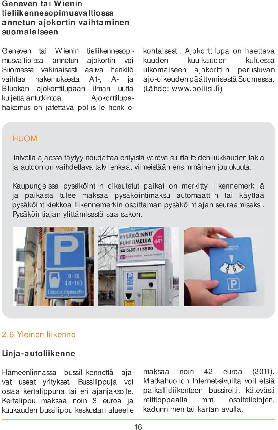 Ajokorttilupa on haettava kuuden kuu-kauden kuluessa ulkomaiseen ajokorttiin perustuvan ajo-oikeuden päättymisestä Suomessa. (Lähde: www.poliisi.fi ) HUOM!