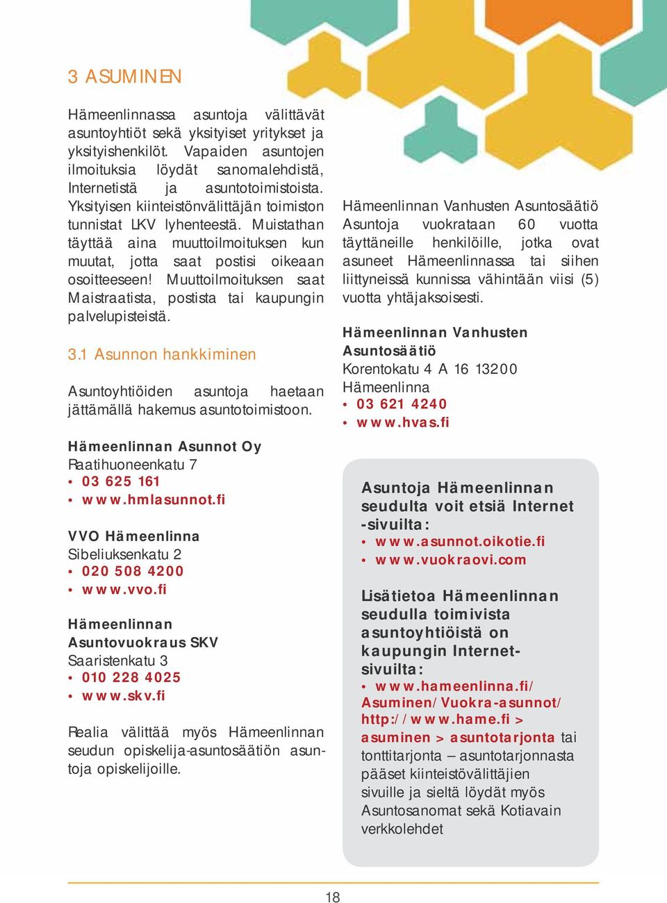 Muuttoilmoituksen saat Maistraatista, postista tai kaupungin palvelupisteistä. 3.1 Asunnon hankkiminen Asuntoyhtiöiden asuntoja haetaan jättämällä hakemus asuntotoimistoon.